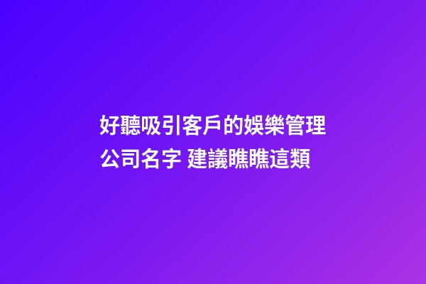 好聽吸引客戶的娛樂管理公司名字 建議瞧瞧這類-第1張-公司起名-玄機派